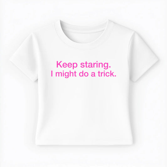 keep staring. I might do a trick. Baby Tee - Lolita Sinz