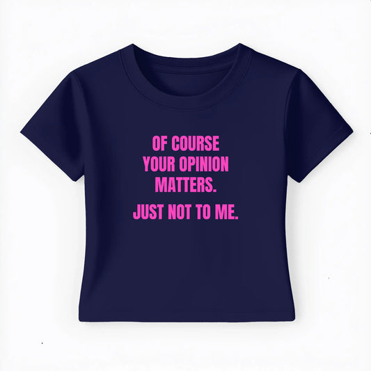 of course your opinion matters. just not to me. Baby Tee - Lolita Sinz