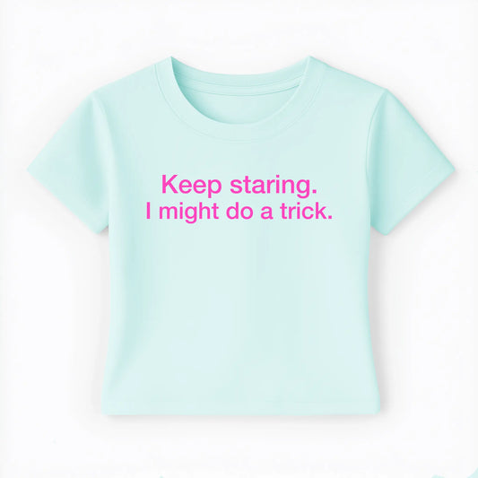 keep staring. I might do a trick. Baby Tee - Lolita Sinz