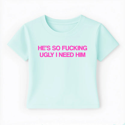 he's so fucking ugly I need him Baby Tee - Lolita Sinz