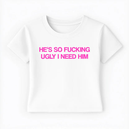 he's so fucking ugly I need him Baby Tee - Lolita Sinz