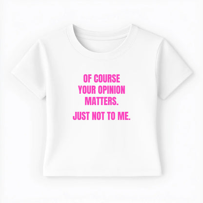 of course your opinion matters. just not to me. Baby Tee - Lolita Sinz
