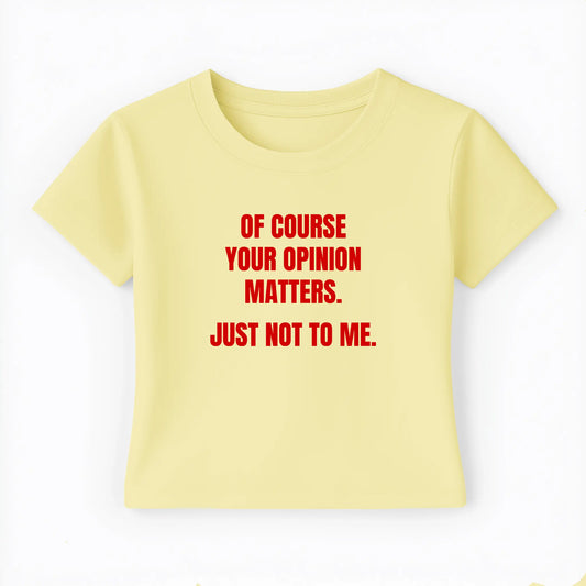of course your opinion matters. just not to me. Baby Tee - Lolita Sinz