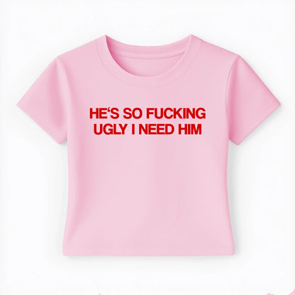 he's so fucking ugly I need him Baby Tee - Lolita Sinz