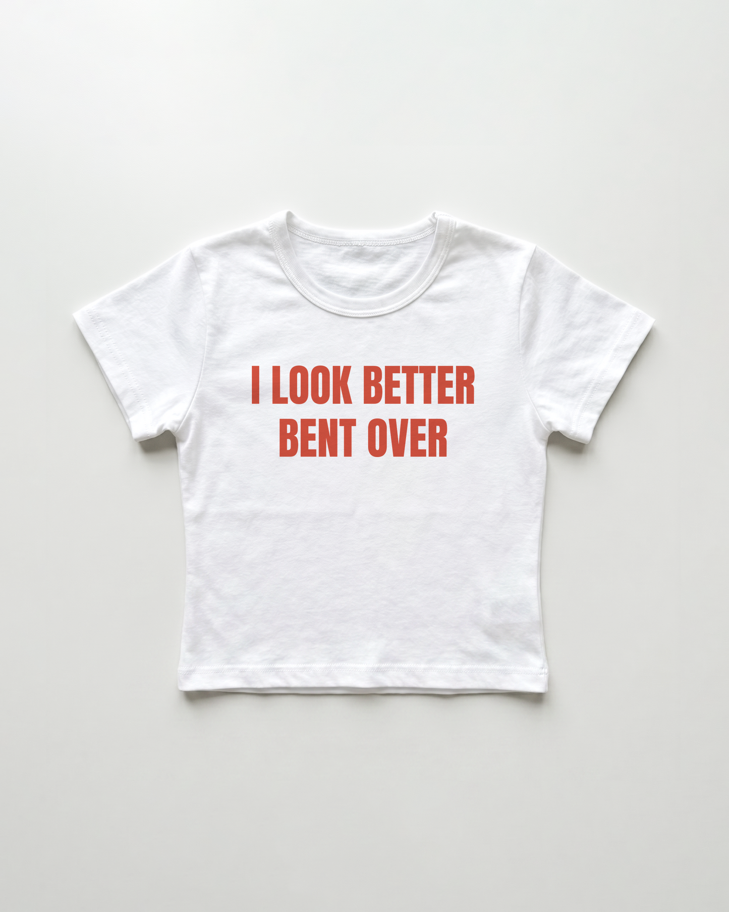 I look better bent over cropped Baby Tee
