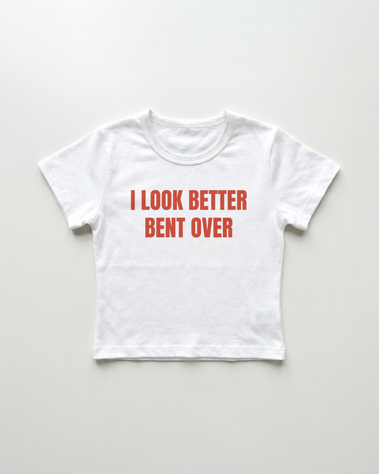 I look better bent over cropped Baby Tee