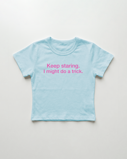 keep staring. I might do a trick. cropped Baby Tee