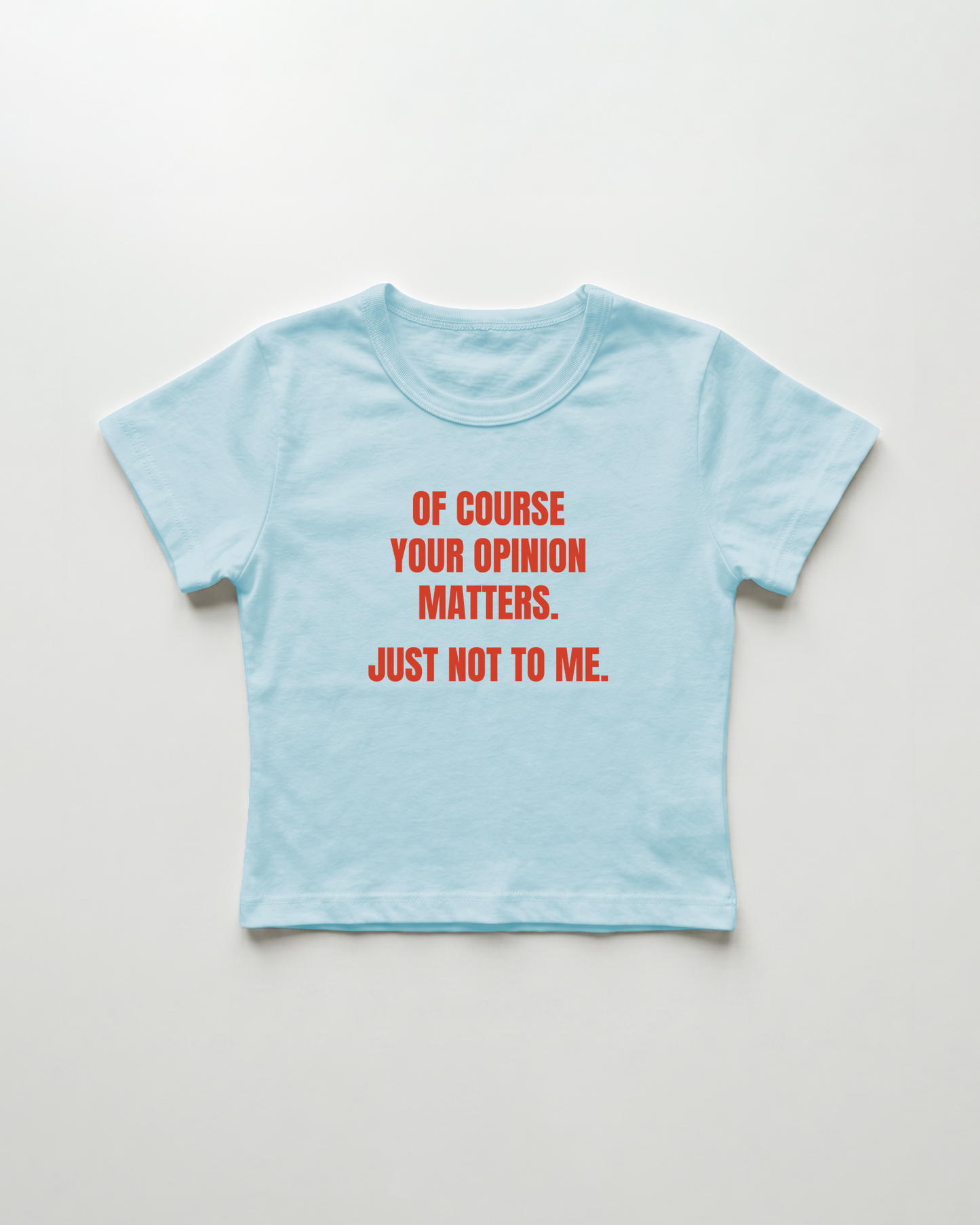 of course your opinion matters. just not to me. cropped Baby Tee