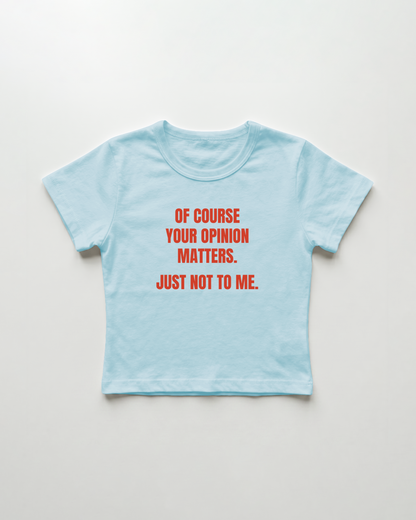 of course your opinion matters. just not to me. cropped Baby Tee